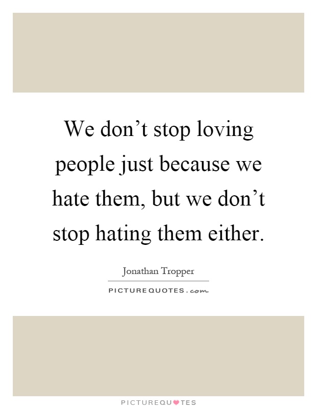 We don't stop loving people just because we hate them, but we don't stop hating them either Picture Quote #1