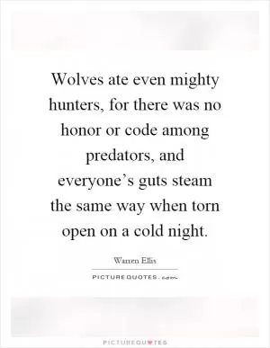 Wolves ate even mighty hunters, for there was no honor or code among predators, and everyone’s guts steam the same way when torn open on a cold night Picture Quote #1