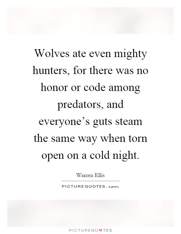 Wolves ate even mighty hunters, for there was no honor or code among predators, and everyone's guts steam the same way when torn open on a cold night Picture Quote #1
