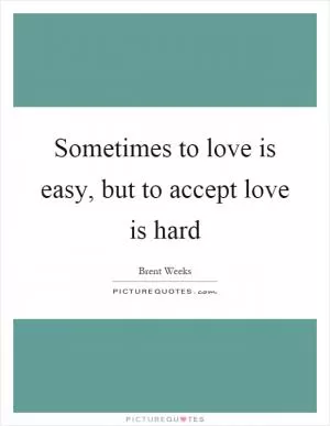 Sometimes to love is easy, but to accept love is hard Picture Quote #1
