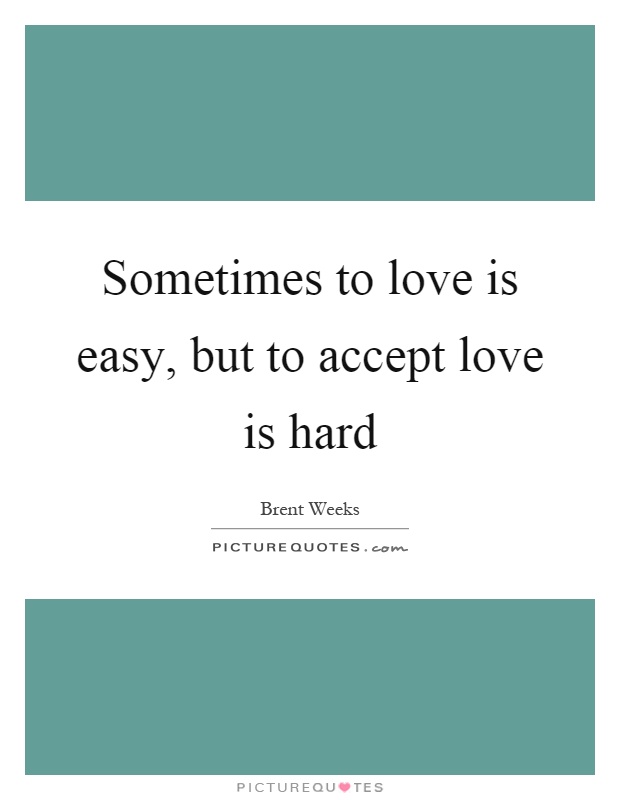 Sometimes to love is easy, but to accept love is hard Picture Quote #1