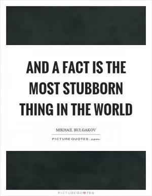 And a fact is the most stubborn thing in the world Picture Quote #1