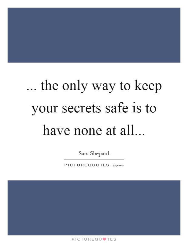 ... the only way to keep your secrets safe is to have none at all Picture Quote #1