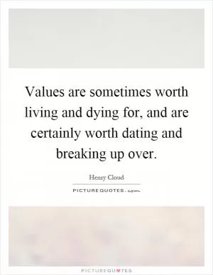 Values are sometimes worth living and dying for, and are certainly worth dating and breaking up over Picture Quote #1