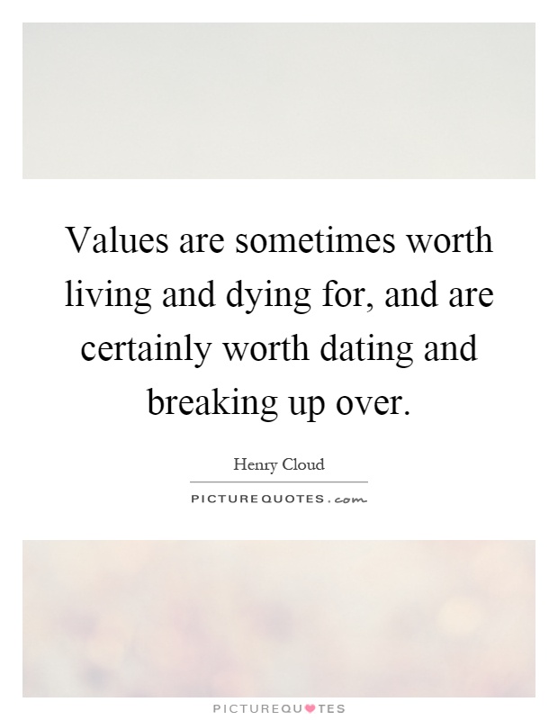 Values are sometimes worth living and dying for, and are certainly worth dating and breaking up over Picture Quote #1