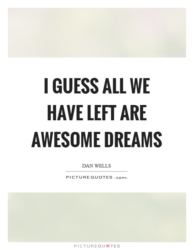 I guess all we have left are awesome dreams Picture Quote #1