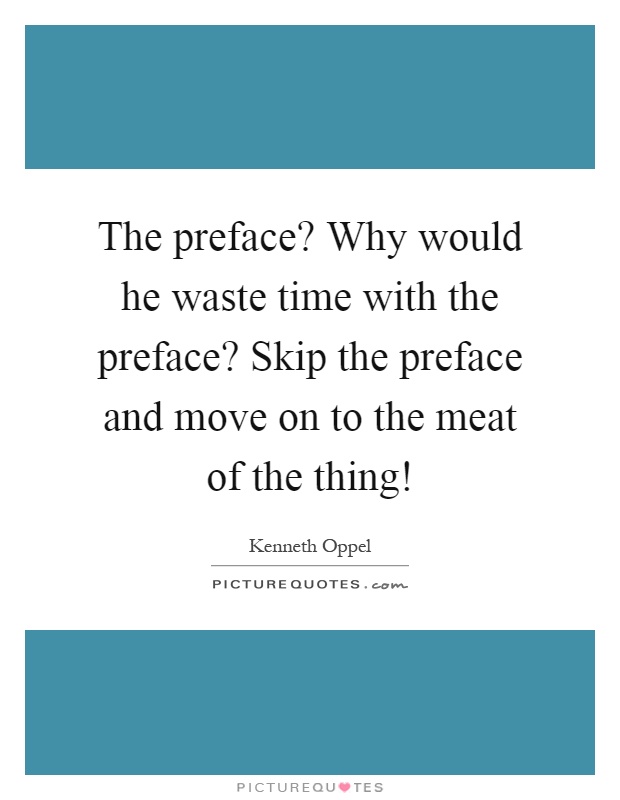 The preface? Why would he waste time with the preface? Skip the preface and move on to the meat of the thing! Picture Quote #1