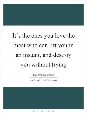 It’s the ones you love the most who can lift you in an instant, and destroy you without trying Picture Quote #1