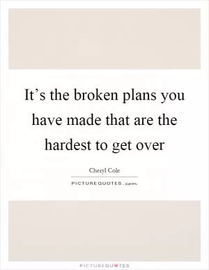 It’s the broken plans you have made that are the hardest to get over Picture Quote #1