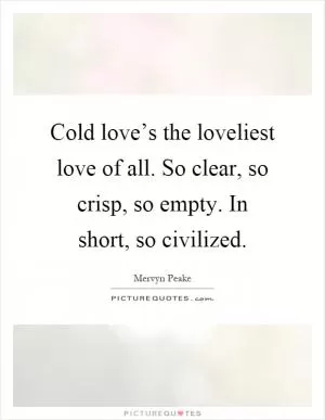 Cold love’s the loveliest love of all. So clear, so crisp, so empty. In short, so civilized Picture Quote #1