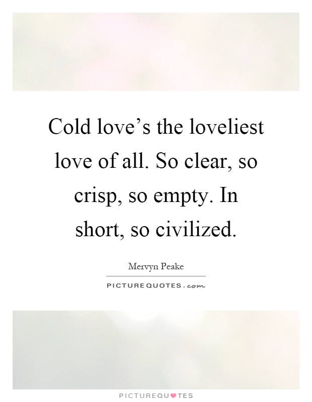 Cold love's the loveliest love of all. So clear, so crisp, so empty. In short, so civilized Picture Quote #1