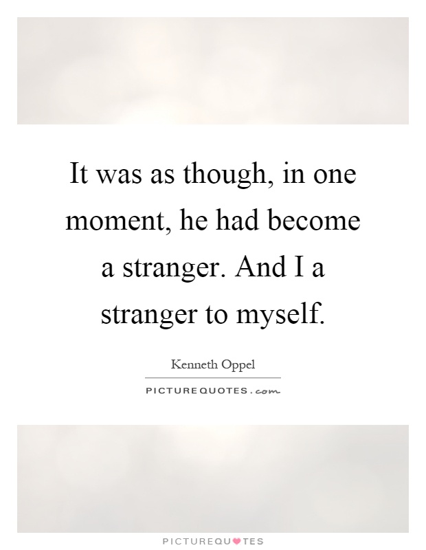 It was as though, in one moment, he had become a stranger. And I a stranger to myself Picture Quote #1