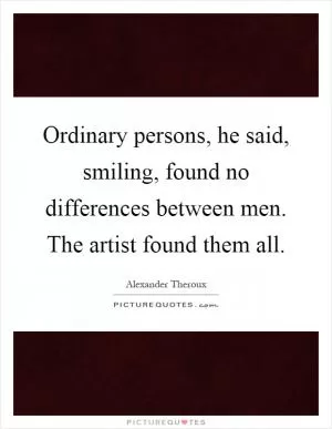 Ordinary persons, he said, smiling, found no differences between men. The artist found them all Picture Quote #1