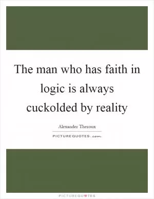 The man who has faith in logic is always cuckolded by reality Picture Quote #1