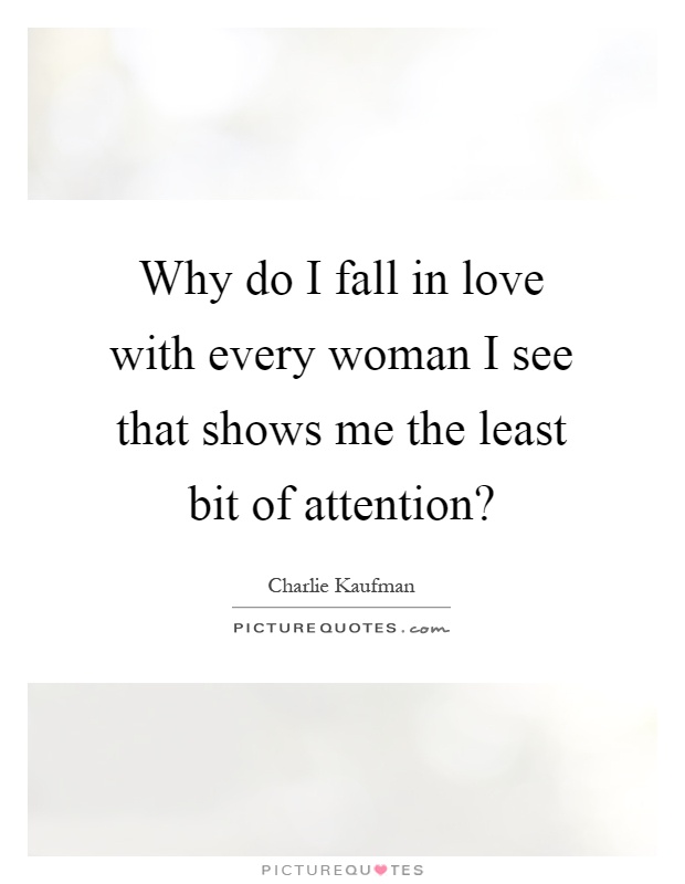 Why do I fall in love with every woman I see that shows me the least bit of attention? Picture Quote #1