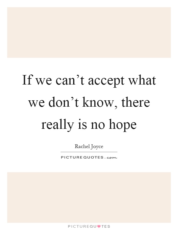 If we can't accept what we don't know, there really is no hope Picture Quote #1