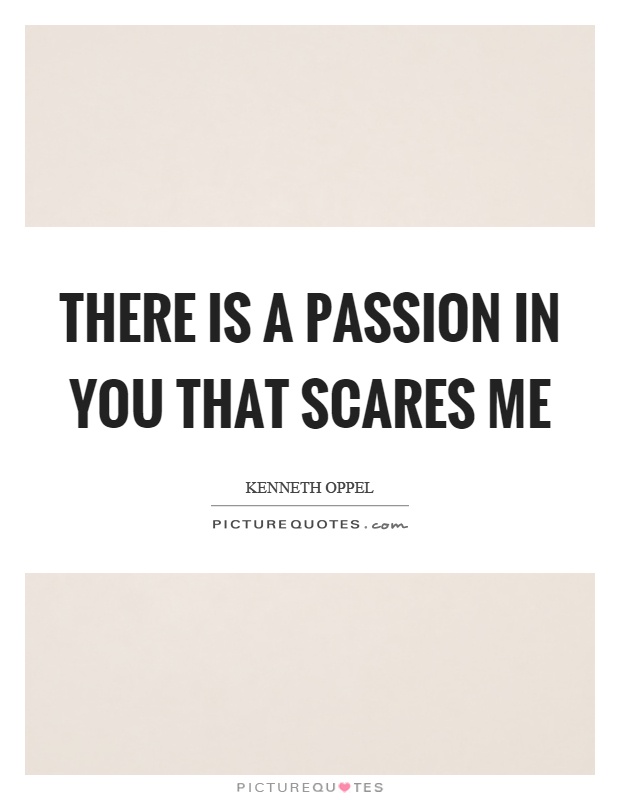 There is a passion in you that scares me Picture Quote #1