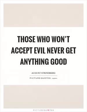 Those who won’t accept evil never get anything good Picture Quote #1
