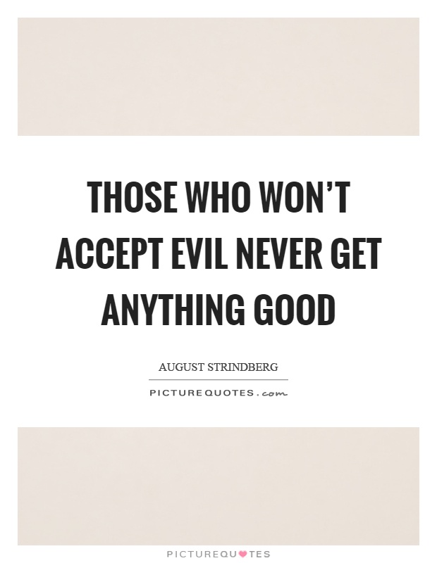 Those who won't accept evil never get anything good Picture Quote #1