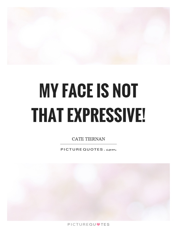 My face is not that expressive! Picture Quote #1
