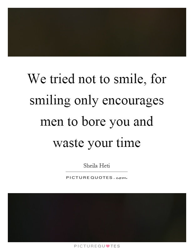We tried not to smile, for smiling only encourages men to bore you and waste your time Picture Quote #1