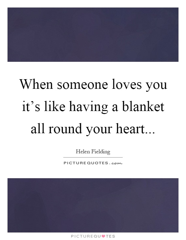 When someone loves you it's like having a blanket all round your heart Picture Quote #1