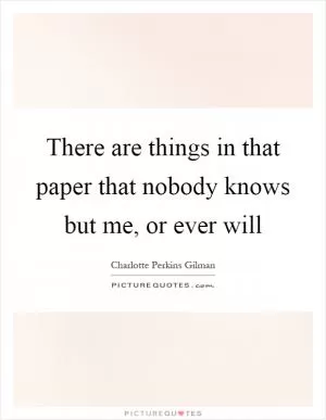 There are things in that paper that nobody knows but me, or ever will Picture Quote #1