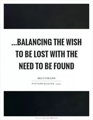…balancing the wish to be lost with the need to be found Picture Quote #1