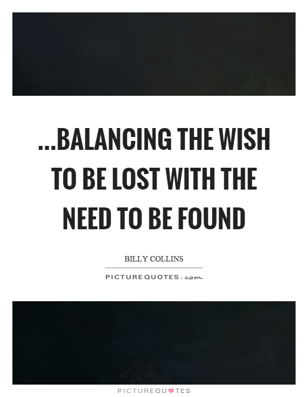 …balancing the wish to be lost with the need to be found Picture Quote #1