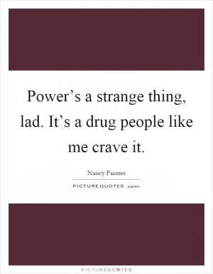 Power’s a strange thing, lad. It’s a drug people like me crave it Picture Quote #1