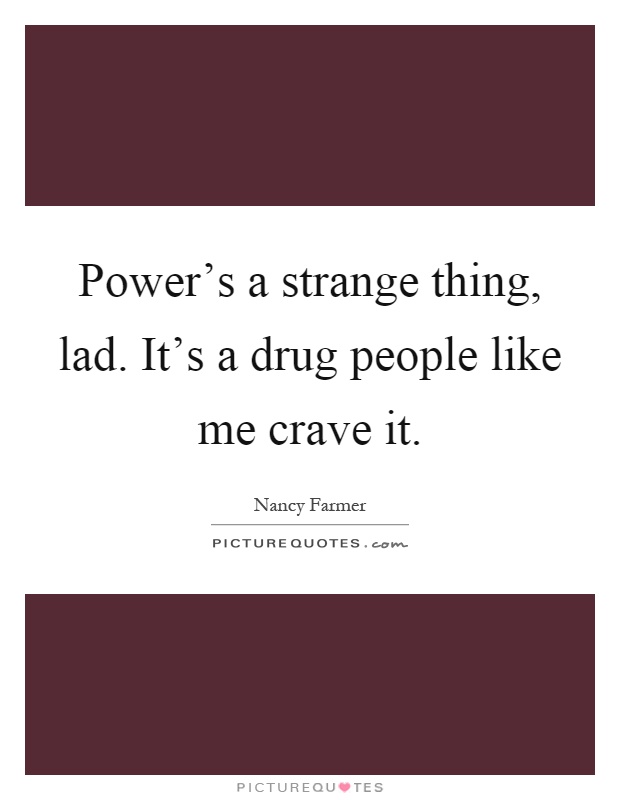 Power's a strange thing, lad. It's a drug people like me crave it Picture Quote #1