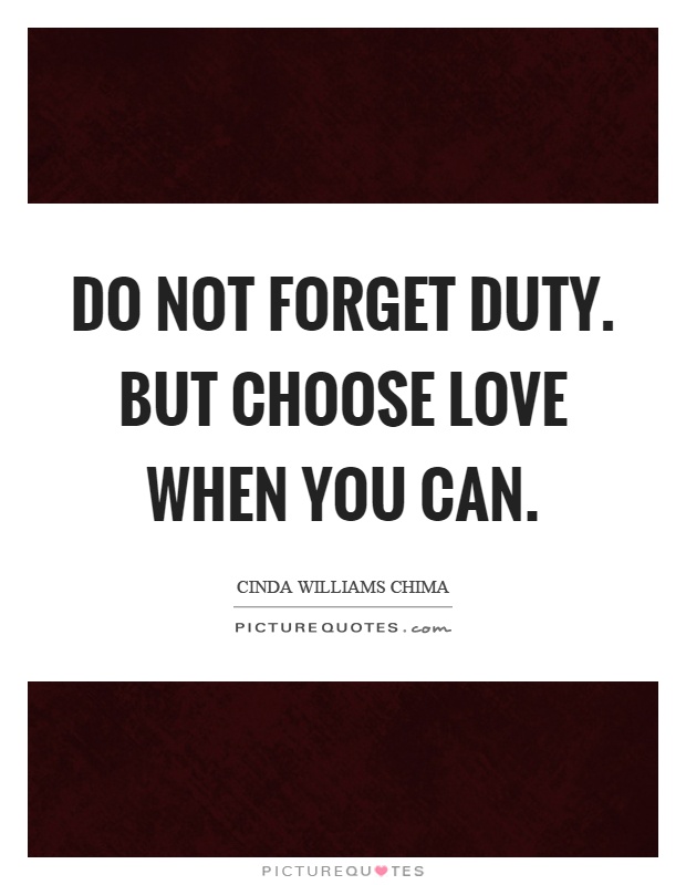 Do not forget duty. But choose love when you can Picture Quote #1