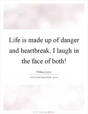 Life is made up of danger and heartbreak, I laugh in the face of both! Picture Quote #1