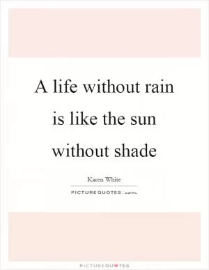 A life without rain is like the sun without shade Picture Quote #1