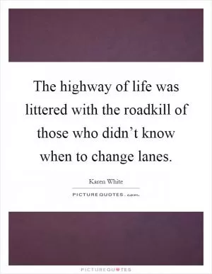 The highway of life was littered with the roadkill of those who didn’t know when to change lanes Picture Quote #1