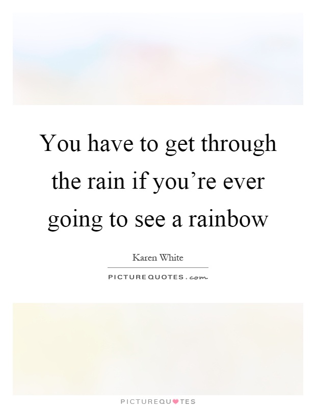 You have to get through the rain if you're ever going to see a rainbow Picture Quote #1