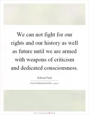 We can not fight for our rights and our history as well as future until we are armed with weapons of criticism and dedicated consciousness Picture Quote #1
