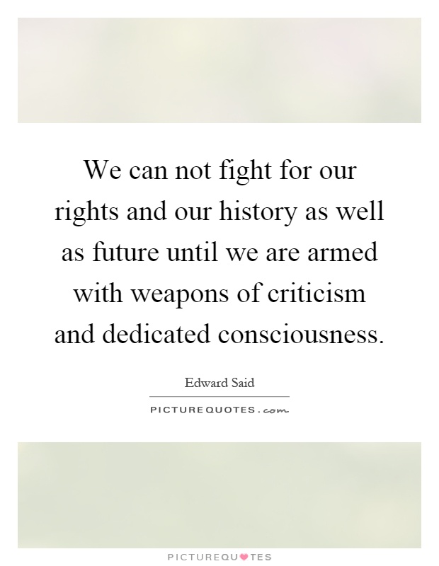 We can not fight for our rights and our history as well as future until we are armed with weapons of criticism and dedicated consciousness Picture Quote #1