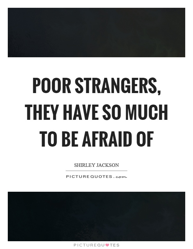 Poor strangers, they have so much to be afraid of Picture Quote #1