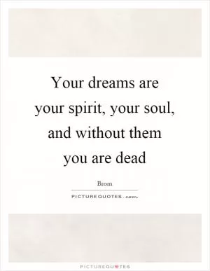 Your dreams are your spirit, your soul, and without them you are dead Picture Quote #1