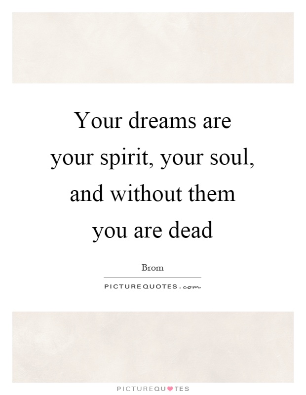 Your dreams are your spirit, your soul, and without them you are dead Picture Quote #1