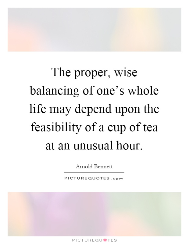 The proper, wise balancing of one's whole life may depend upon the feasibility of a cup of tea at an unusual hour Picture Quote #1