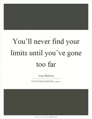 You’ll never find your limits until you’ve gone too far Picture Quote #1