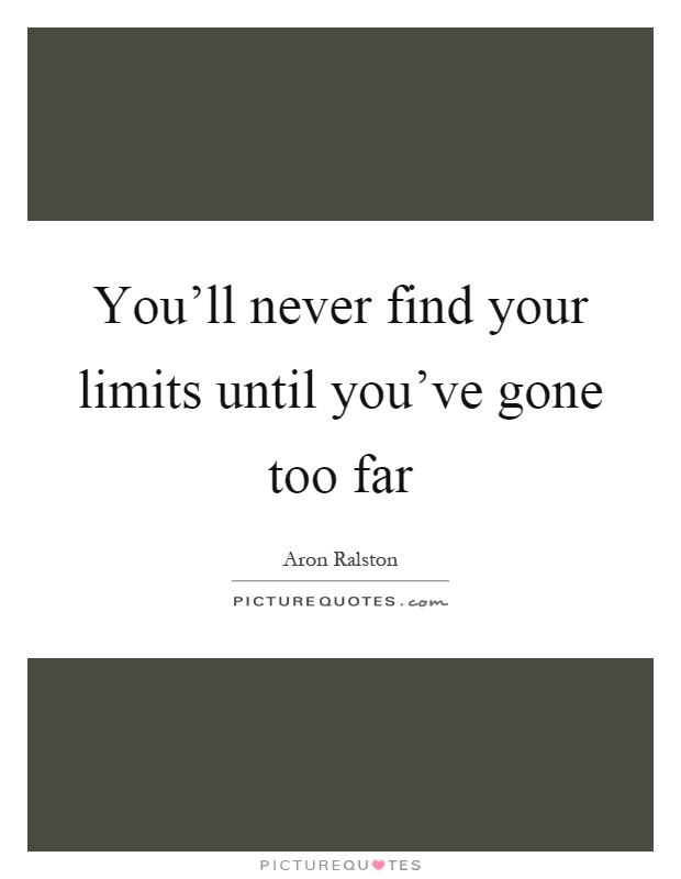 You'll never find your limits until you've gone too far Picture Quote #1