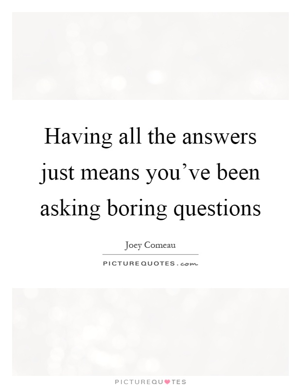 Having all the answers just means you've been asking boring questions Picture Quote #1