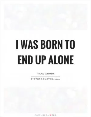 I was born to end up alone Picture Quote #1