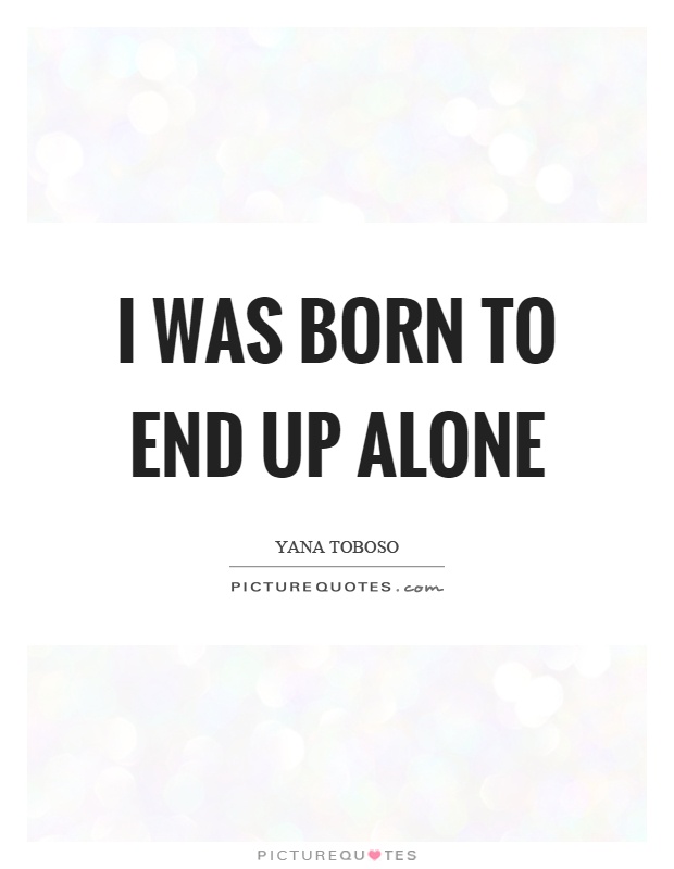 I was born to end up alone Picture Quote #1