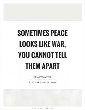 Sometimes peace looks like war, you cannot tell them apart Picture Quote #1