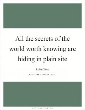 All the secrets of the world worth knowing are hiding in plain site Picture Quote #1