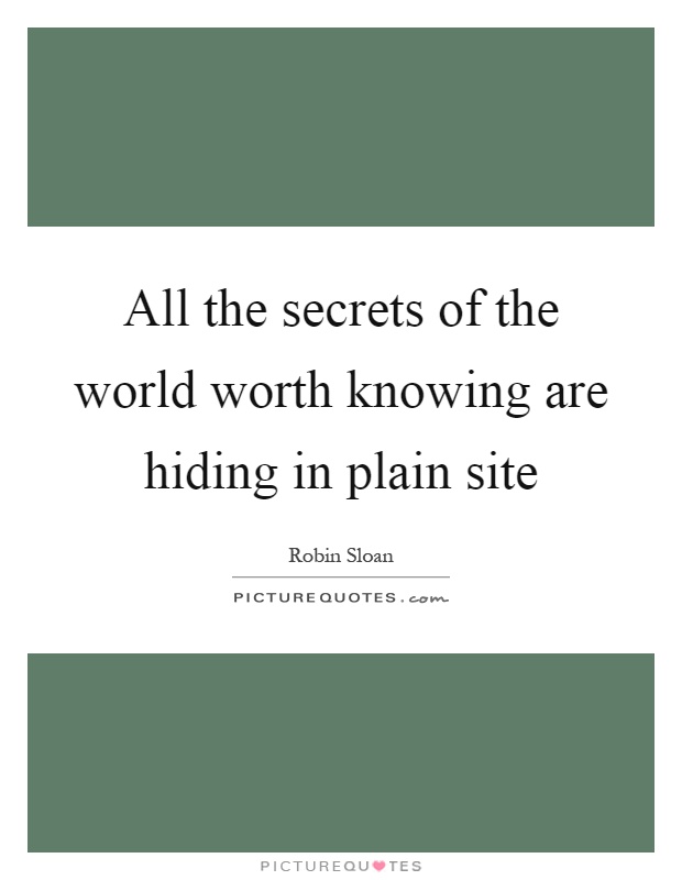 All the secrets of the world worth knowing are hiding in plain site Picture Quote #1